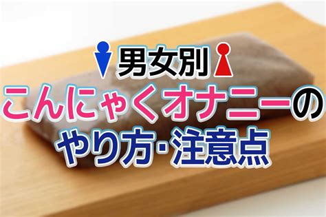 こんにゃくおなにー|【男女別】こんにゃくオナニーのやり方！気持ちいいコツと注意。